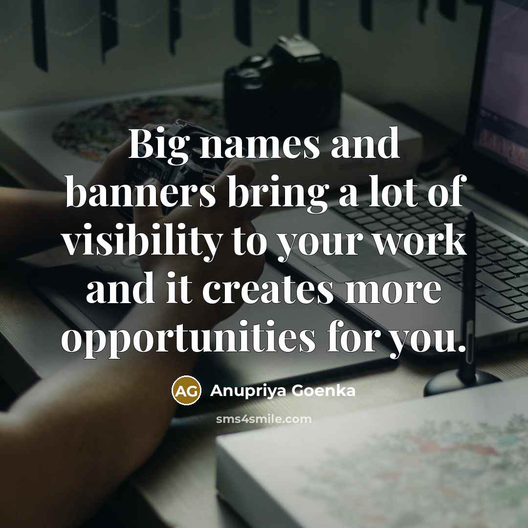 “Big names and banners bring a lot of visibility to…” quote by Anupriya Goenka