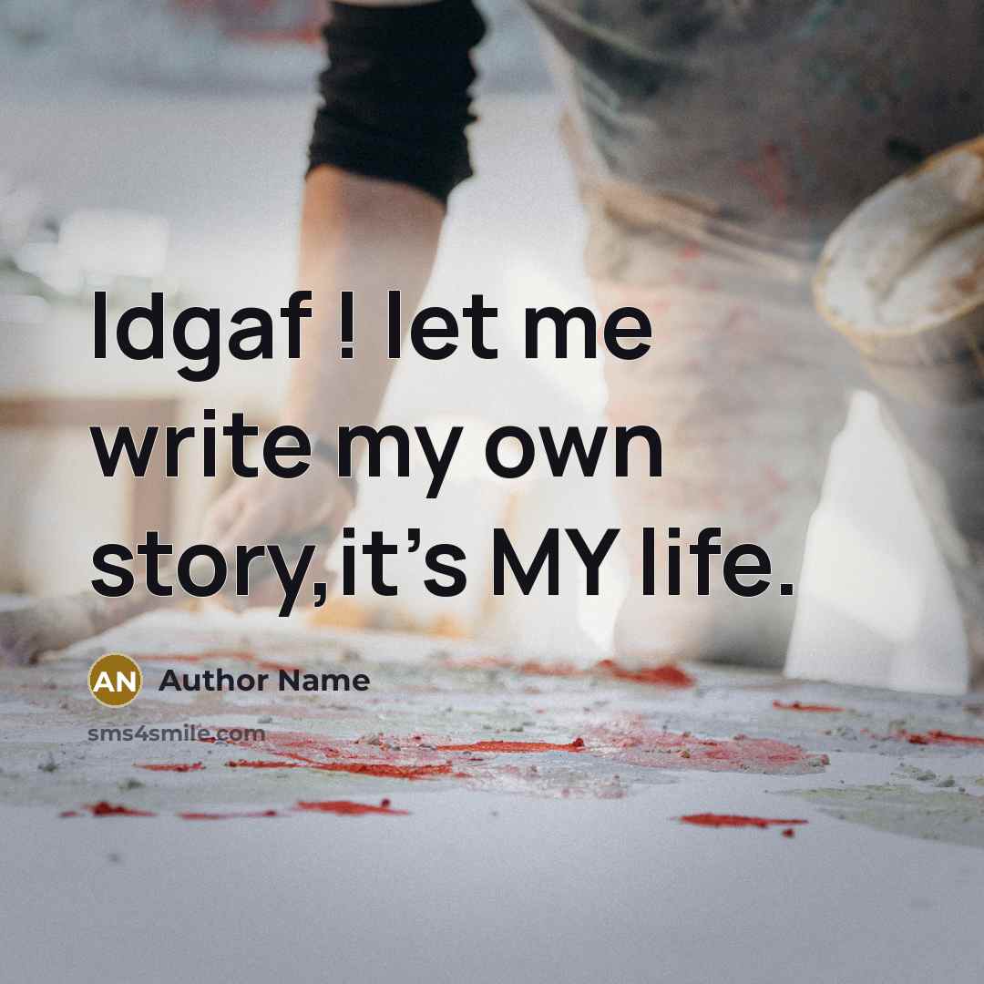 “Idgaf ! let me write my own story,it's MY life.” quote by Author Name