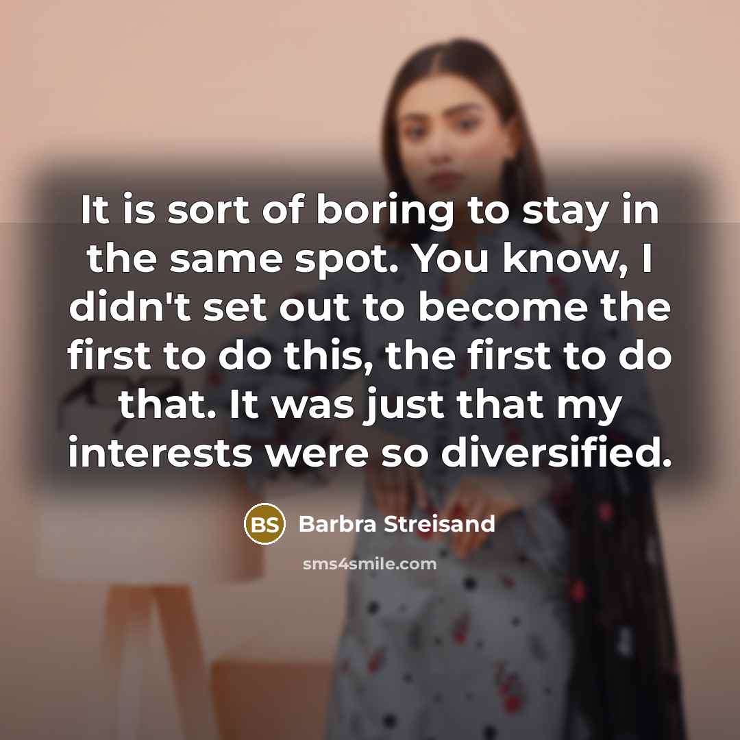 “It is sort of boring to stay in the same…” quote by Barbra Streisand