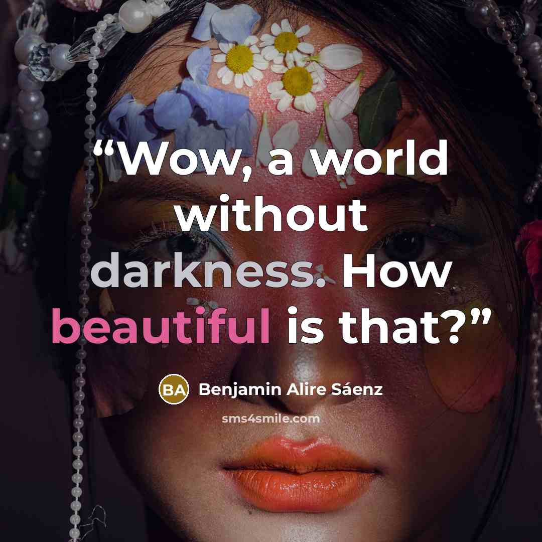 “Wow, a world without darkness. How beautiful is that?” quote by Benjamin Alire Sáenz