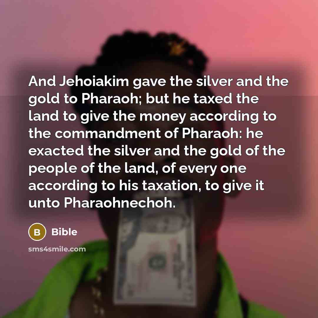 “And Jehoiakim gave the silver and the gold to Pharaoh;…” quote by Bible