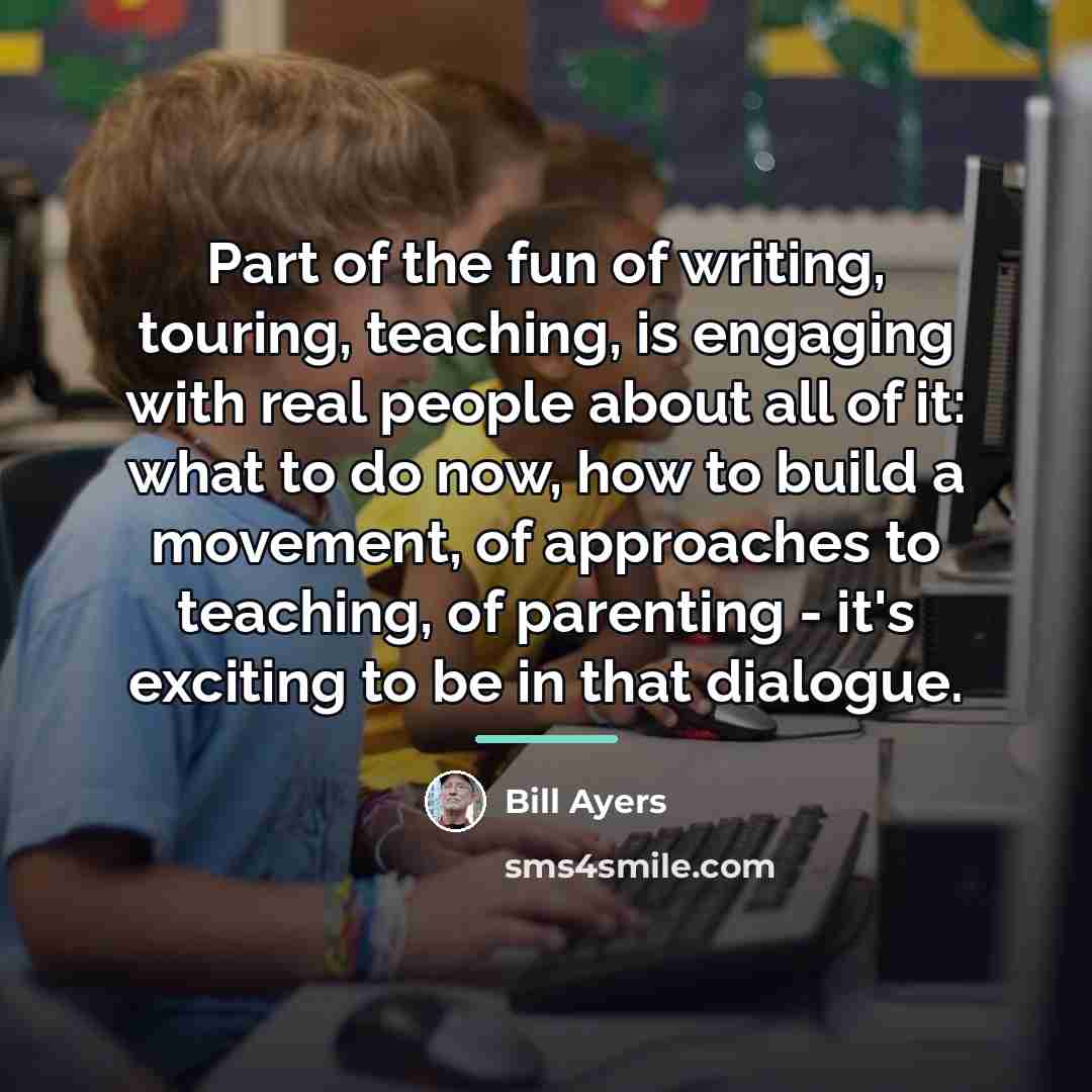 “Part of the fun of writing, touring, teaching, is engaging…” quote by Bill Ayers