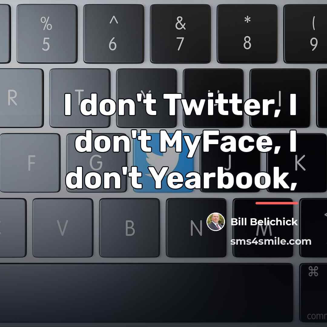 “I don't Twitter, I don't MyFace, I don't Yearbook,…” quote by Bill Belichick