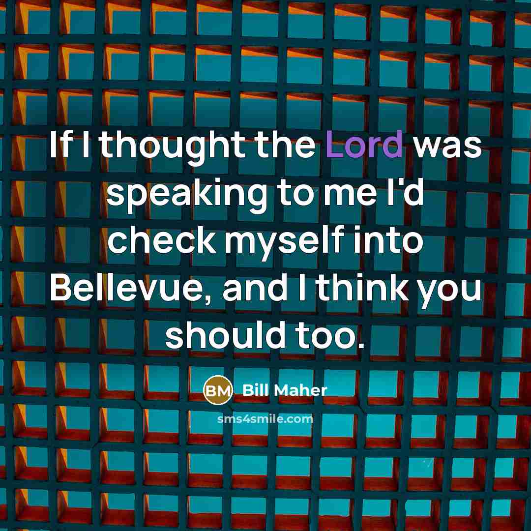 “If I thought the Lord was speaking to me I'd…” quote by Bill Maher