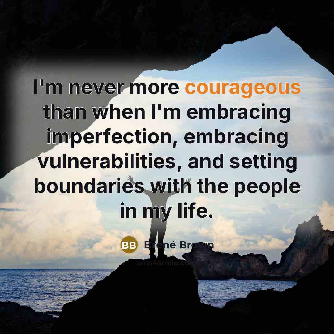 “I'm never more courageous than when I'm embracing imperfection, embracing…” quote by Brené Brown