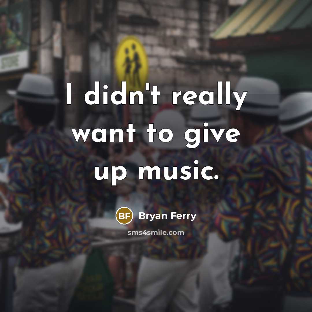 “I didn't really want to give up music.…” quote by Bryan Ferry