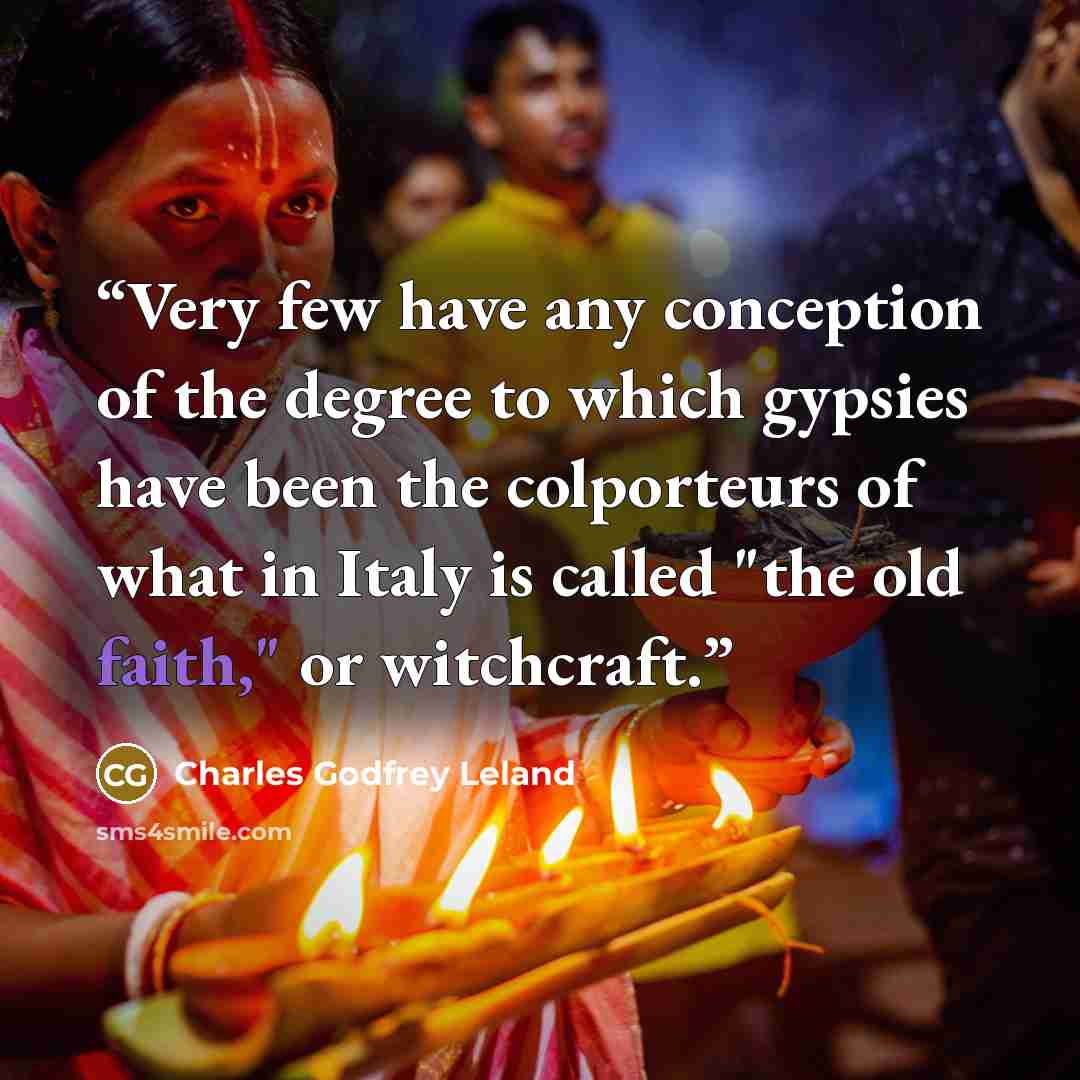 “Very few have any conception of the degree to which gypsies have been the colporteurs of what in Italy is called "the old faith," or witchcraft.” quote by Charles Godfrey Leland