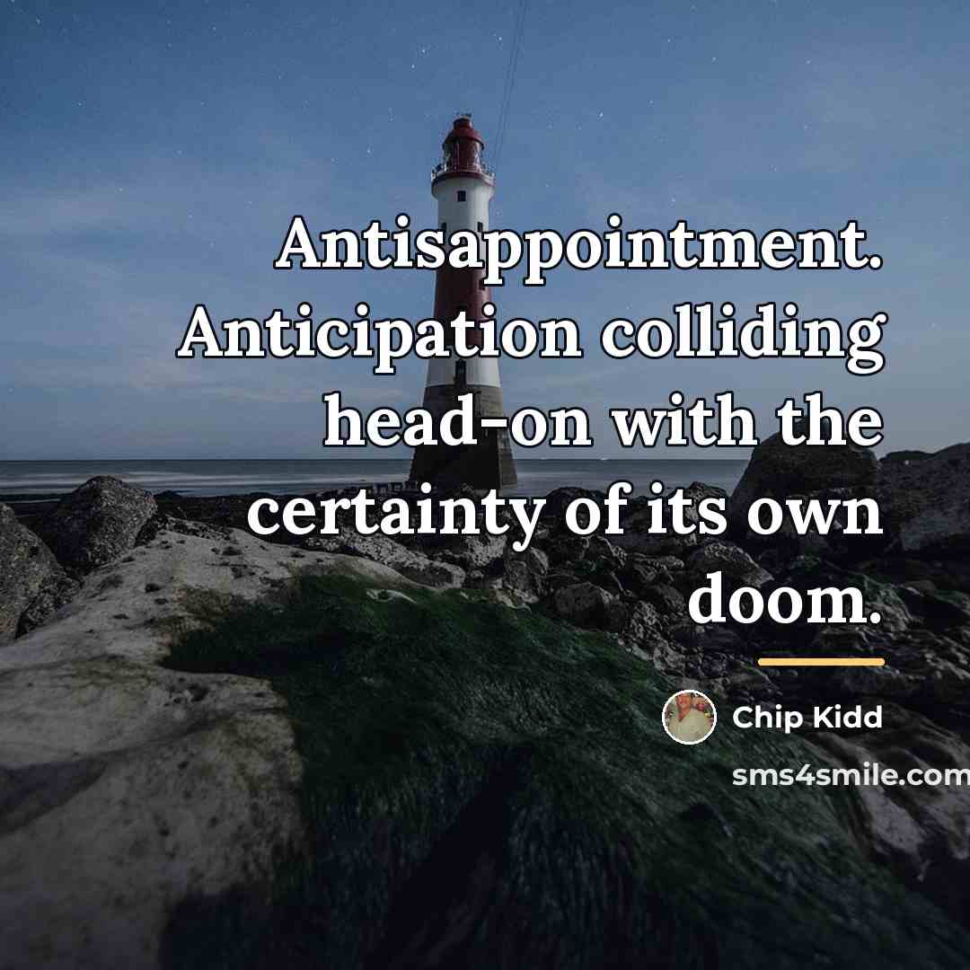 “Antisappointment. Anticipation colliding head-on with the certainty of its own…” quote by Chip Kidd