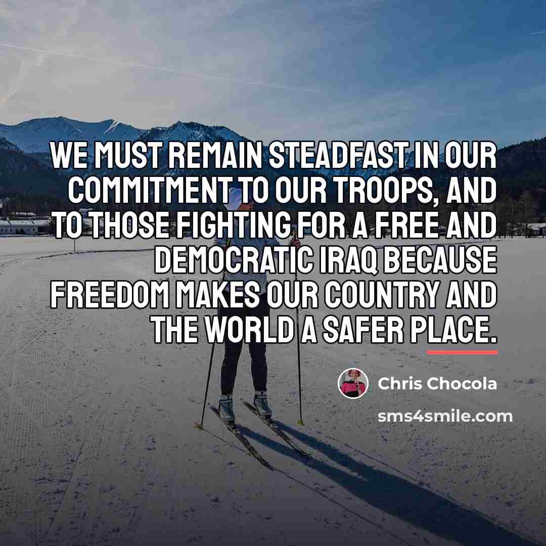 “We must remain steadfast in our commitment to our troops,…” quote by Chris Chocola