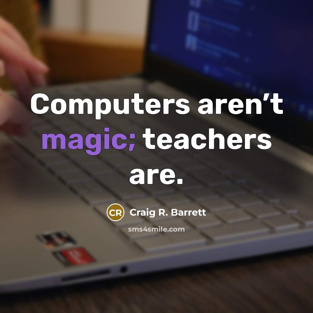 “Computers aren’t magic; teachers are.…” quote by Craig R. Barrett