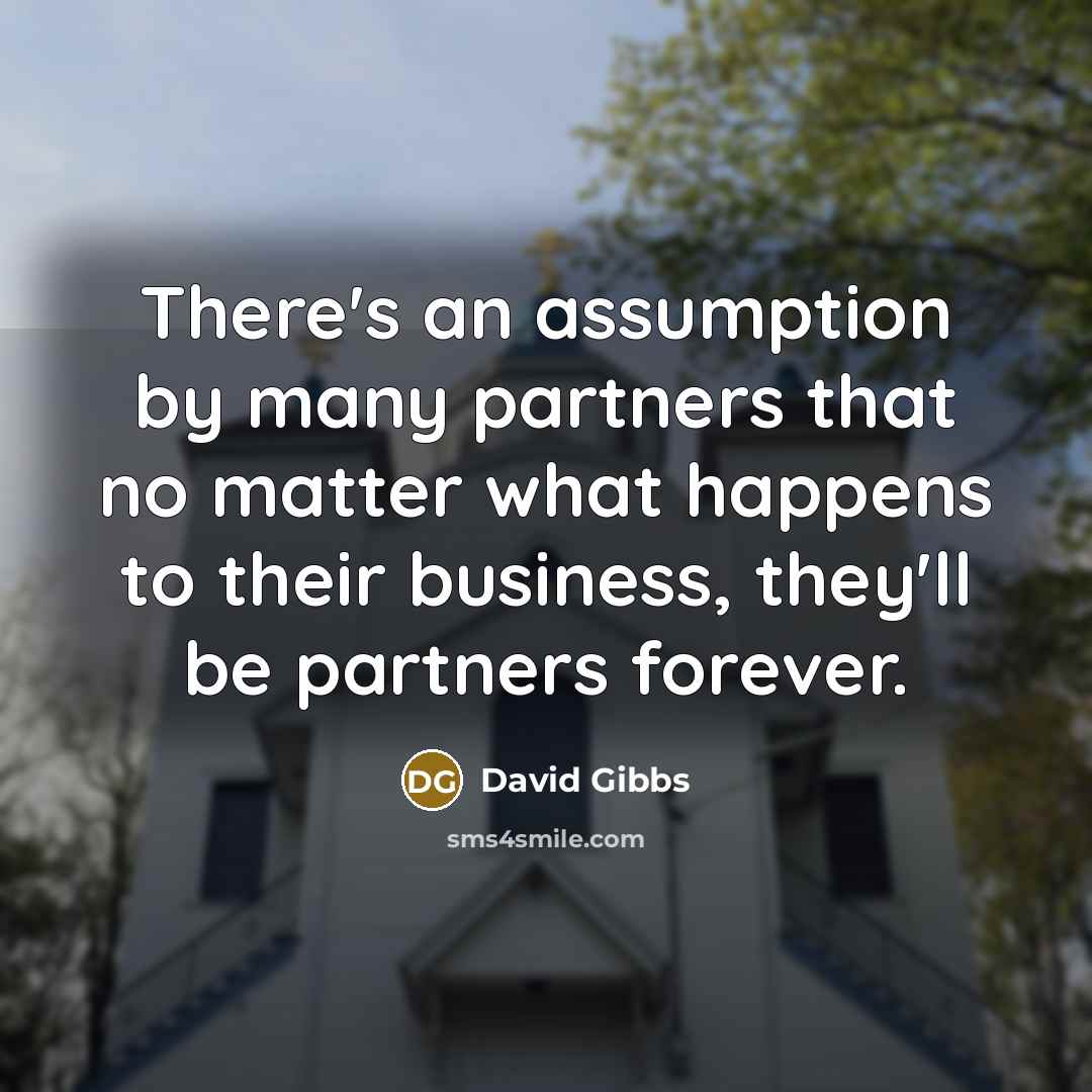 “There's an assumption by many partners that no matter what happens to their business, they'll be partners forever.” quote by David Gibbs