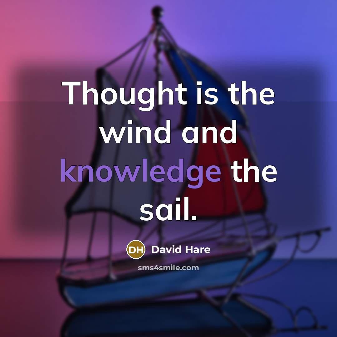 “Thought is the wind and knowledge the sail.” quote by David Hare