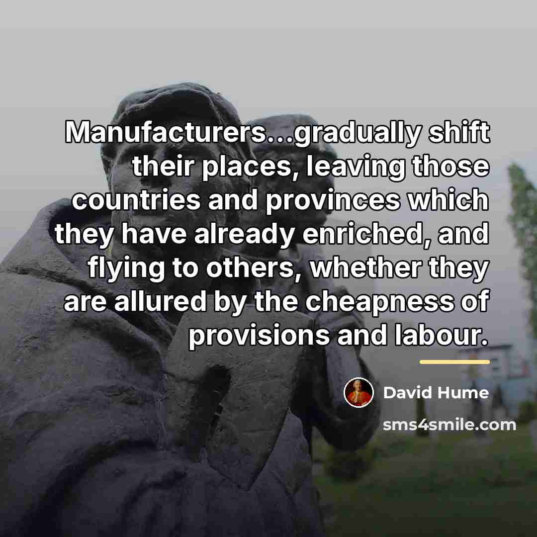 “Manufacturers...gradually shift their places, leaving those countries and provinces which…” quote by David Hume