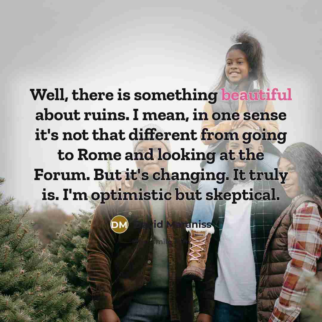 “Well, there is something beautiful about ruins. I mean, in…” quote by David Maraniss