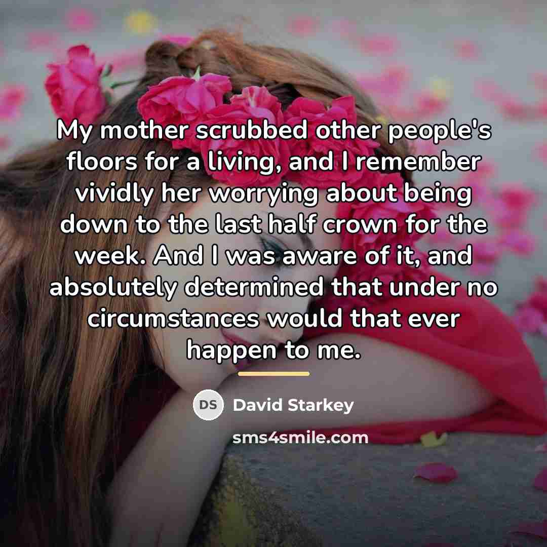 “My mother scrubbed other people's floors for a living, and…” quote by David Starkey