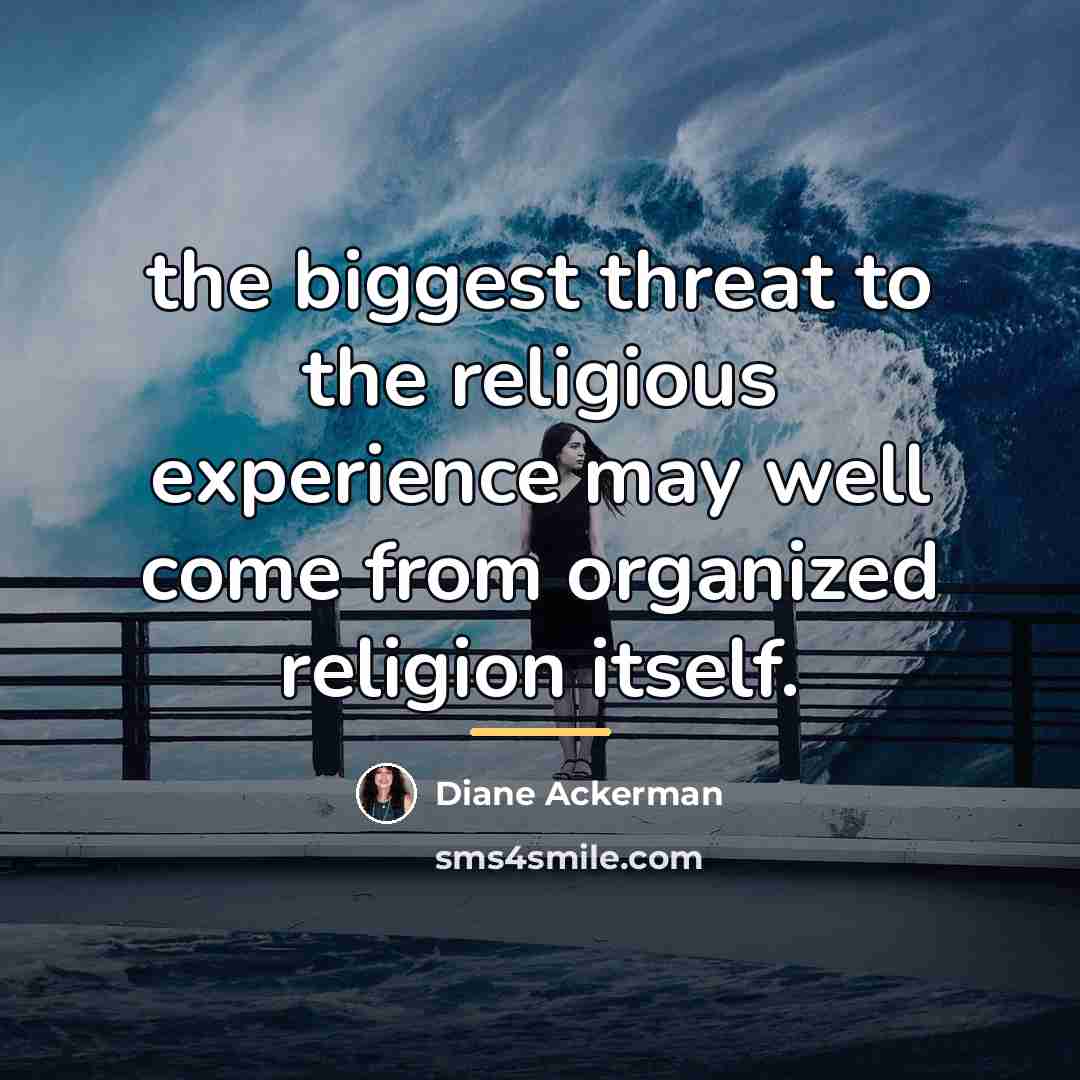 “the biggest threat to the religious experience may well come…” quote by Diane Ackerman