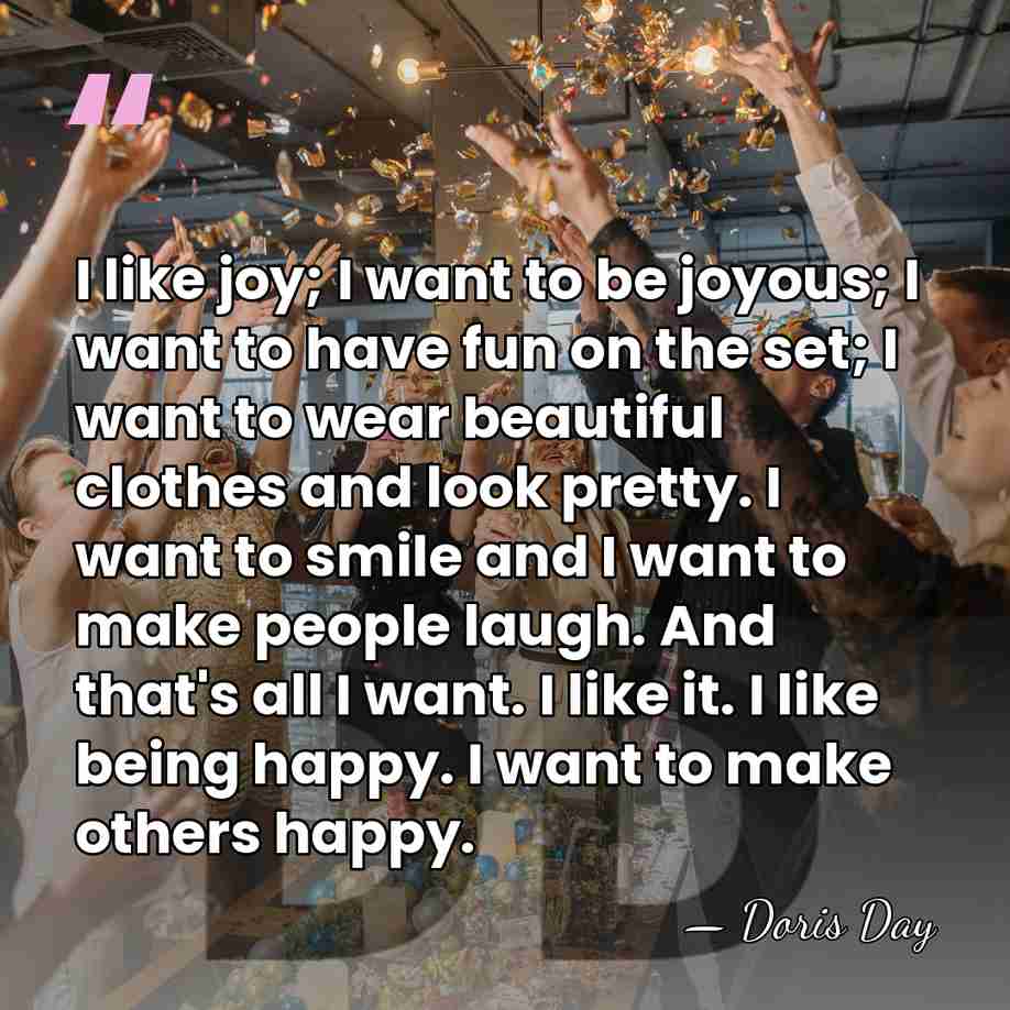 I like joy; I want to be joyous; I want to have&hellip; - Doris Day