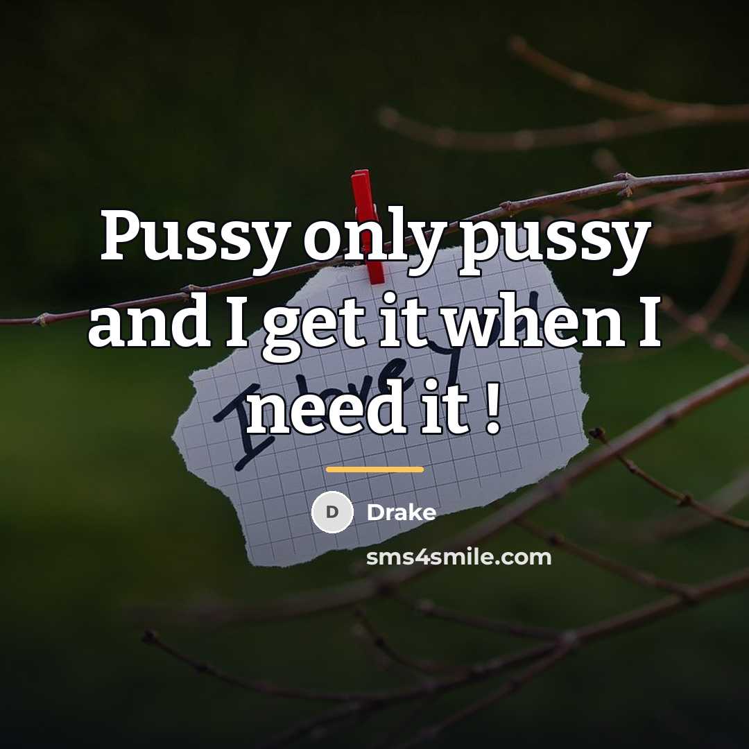 “Pussy only pussy and I get it when I need…” quote by Drake