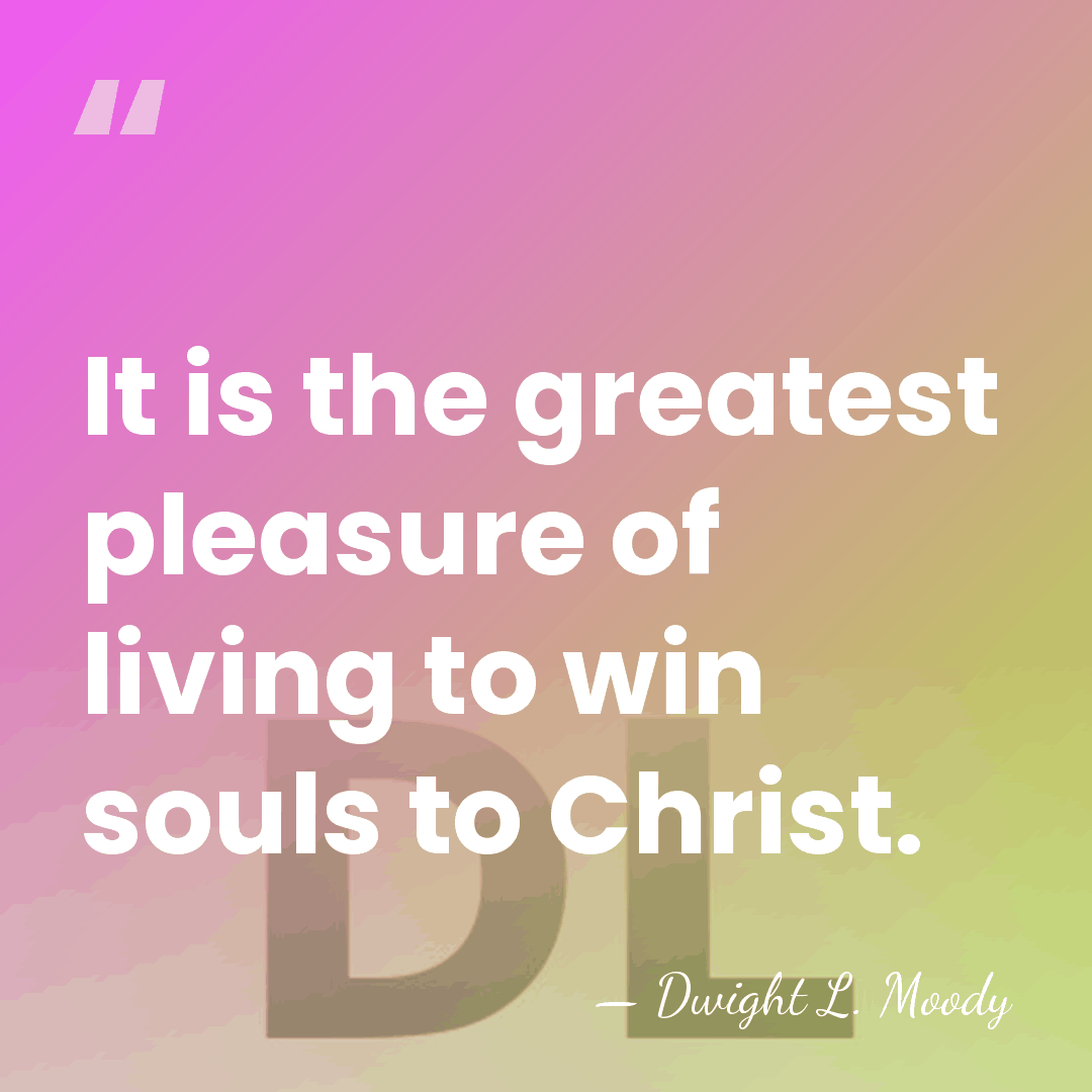 It is the greatest pleasure of living to win souls to Christ. - Dwight L. Moody