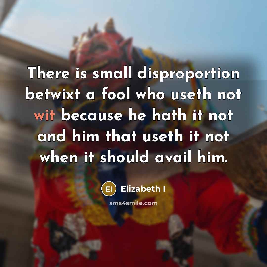 “There is small disproportion betwixt a fool who useth not…” quote by Elizabeth I