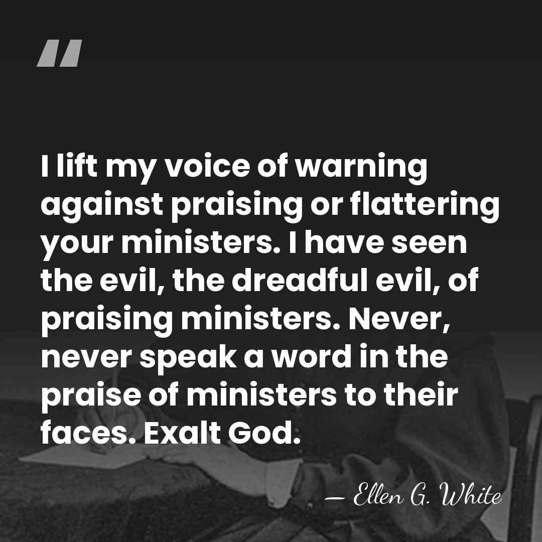 I lift my voice of warning against praising or flattering your ministers.&hellip; - Ellen G. White