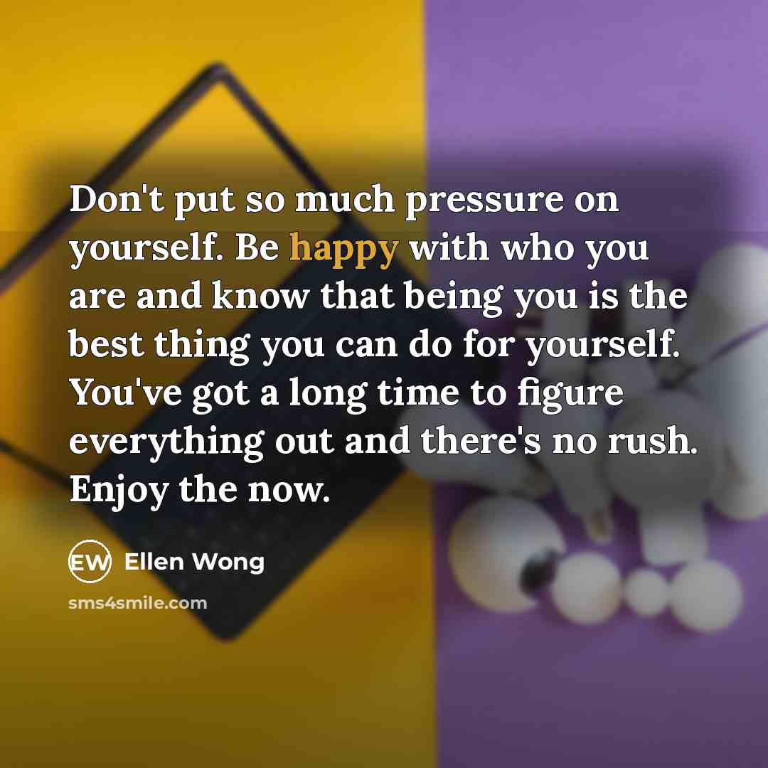 “Don't put so much pressure on yourself. Be happy with…” quote by Ellen Wong
