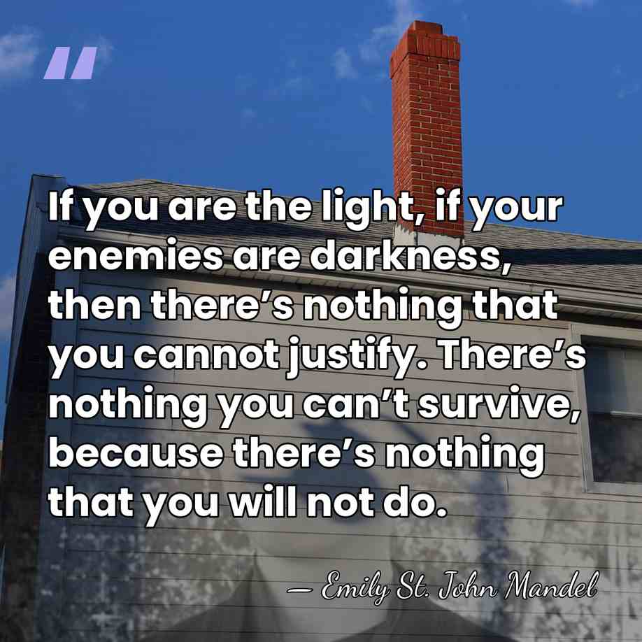 If you are the light, if your enemies are darkness, then there’s&hellip; - Emily St. John Mandel