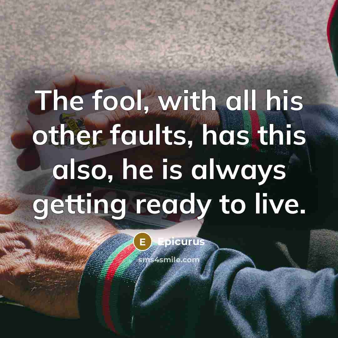 “The fool, with all his other faults, has this also,…” quote by Epicurus