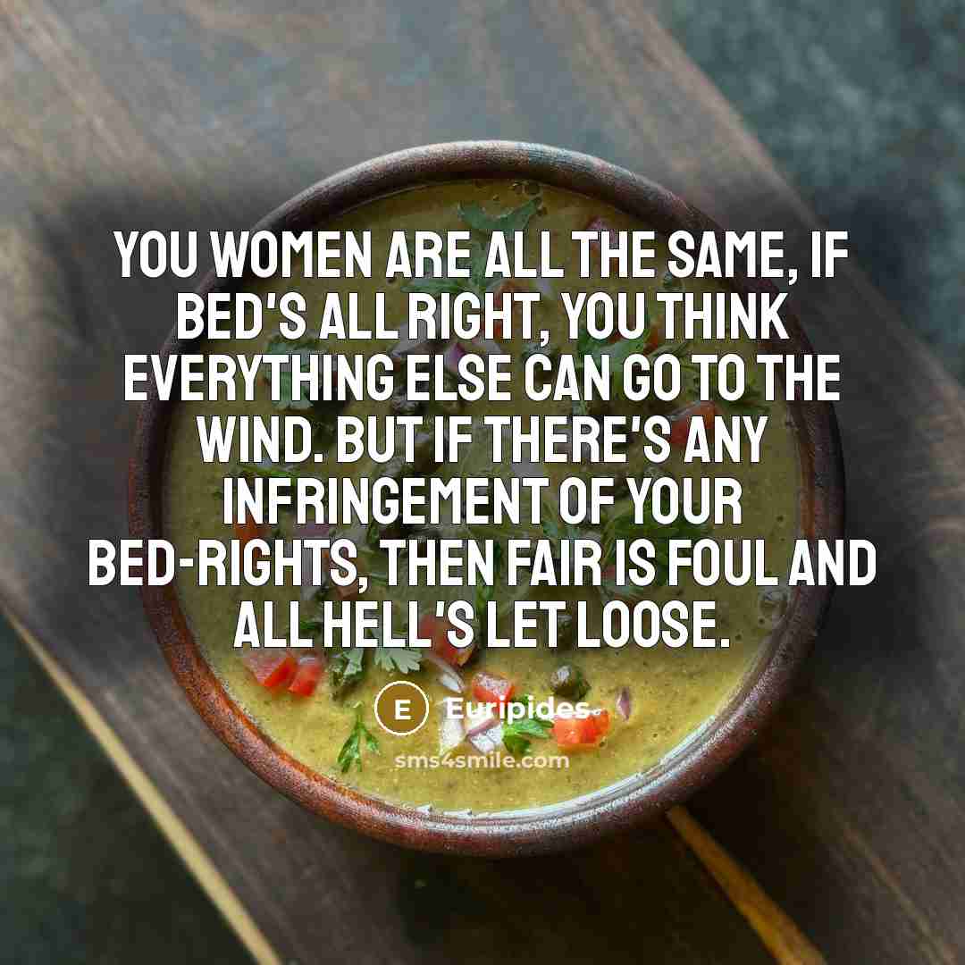 “You women are all the same, if bed's all right,…” quote by Euripides
