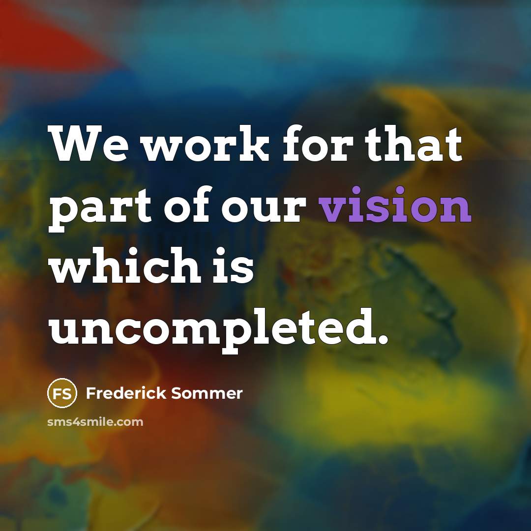 “We work for that part of our vision which is…” quote by Frederick Sommer