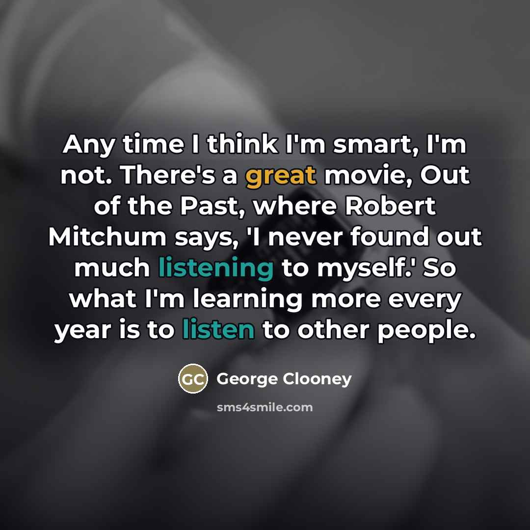 “Any time I think I'm smart, I'm not. There's a…” quote by George Clooney