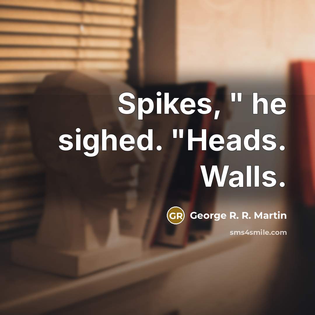 “Spikes, " he sighed. "Heads. Walls.…” quote by George R. R. Martin