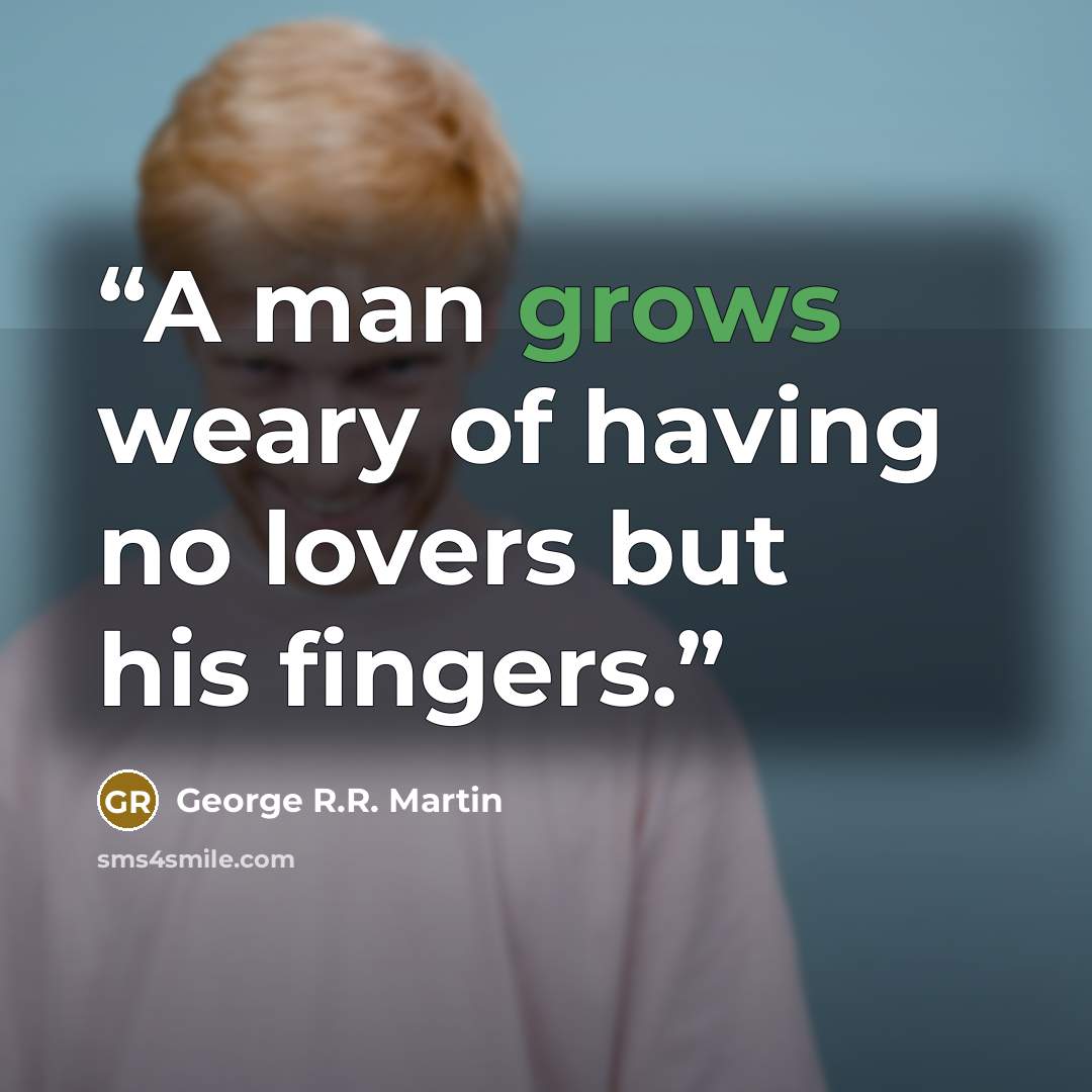 “A man grows weary of having no lovers but his fingers.” quote by George R.R. Martin