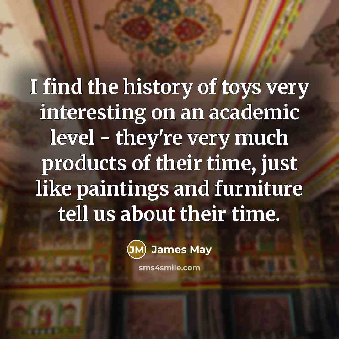 “I find the history of toys very interesting on an…” quote by James May