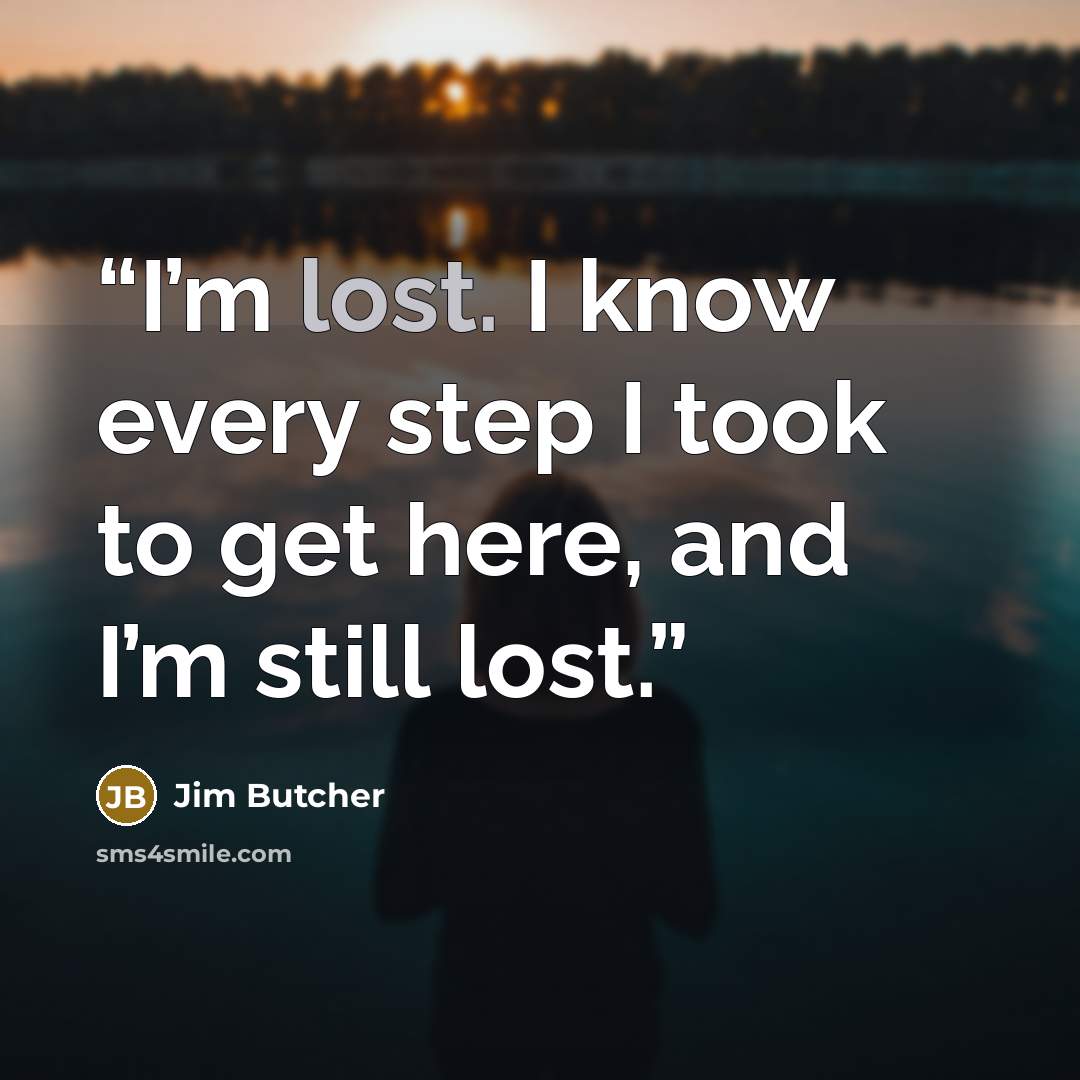 “I’m lost. I know every step I took to get here, and I’m still lost.” quote by Jim Butcher