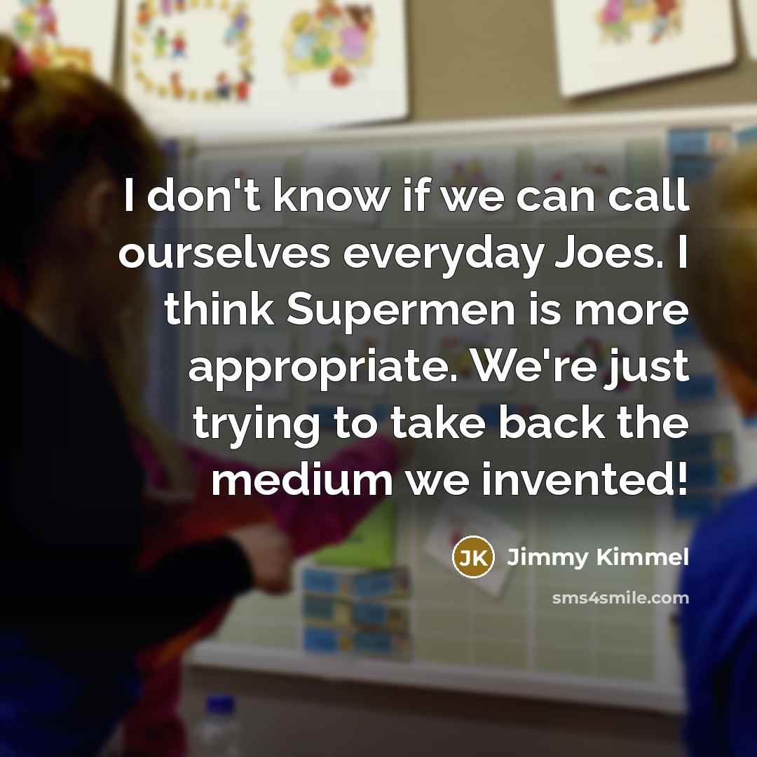 “I don't know if we can call ourselves everyday Joes.…” quote by Jimmy Kimmel
