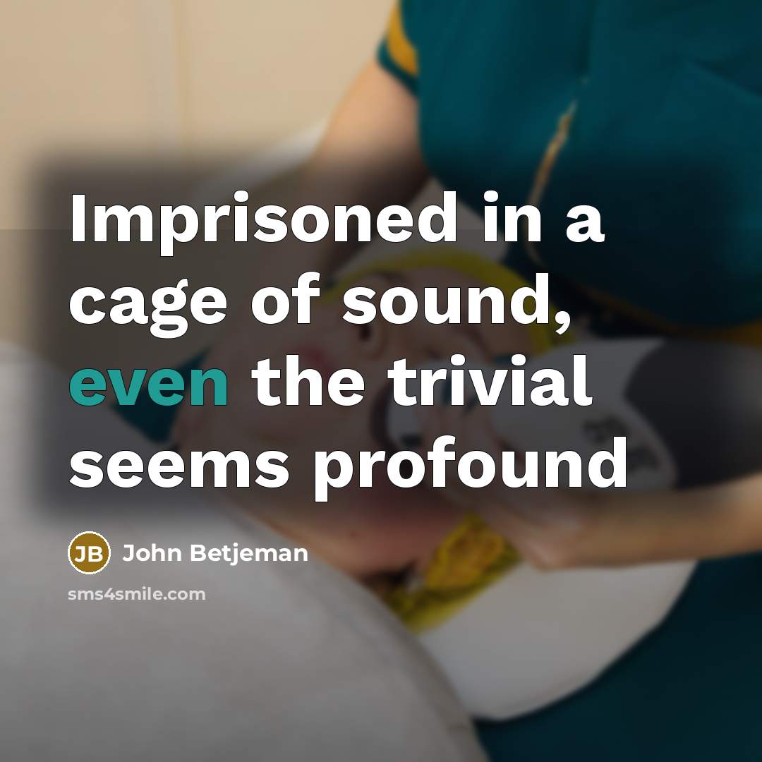 “Imprisoned in a cage of sound, even the trivial seems…” quote by John Betjeman