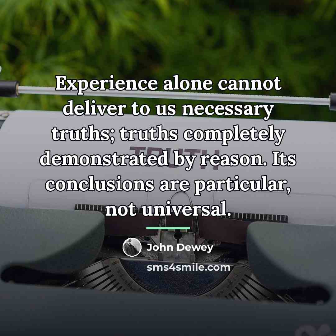 “Experience alone cannot deliver to us necessary truths; truths completely…” quote by John Dewey