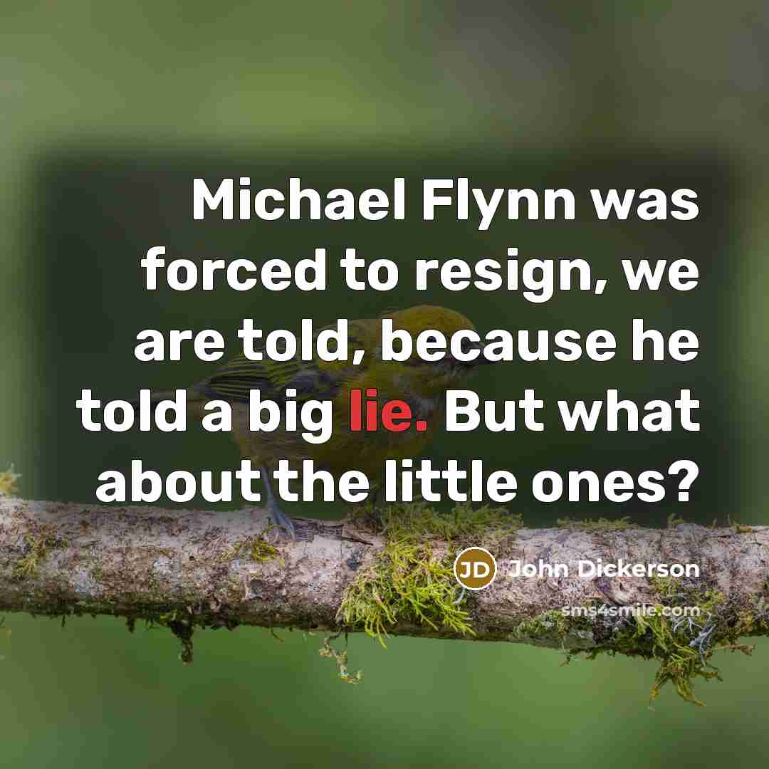 “Michael Flynn was forced to resign, we are told, because…” quote by John Dickerson