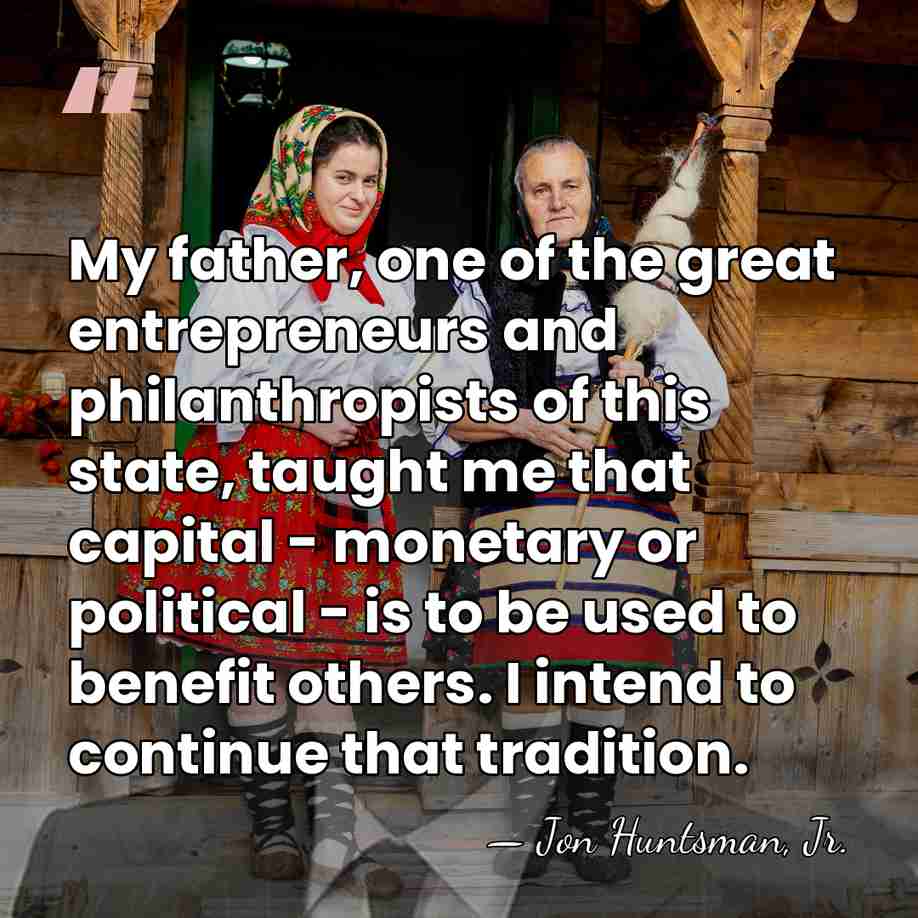 My father, one of the great entrepreneurs and philanthropists of this state,&hellip; - Jon Huntsman, Jr.