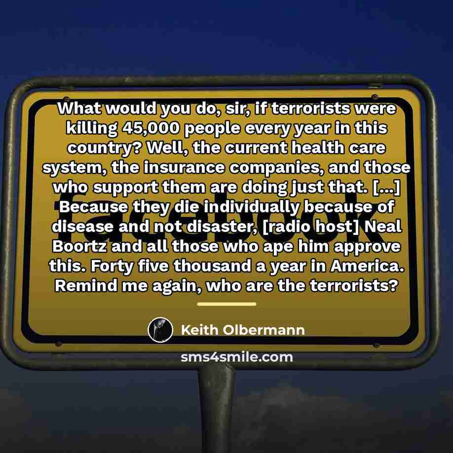 “What would you do, sir, if terrorists were killing 45,000…” quote by Keith Olbermann