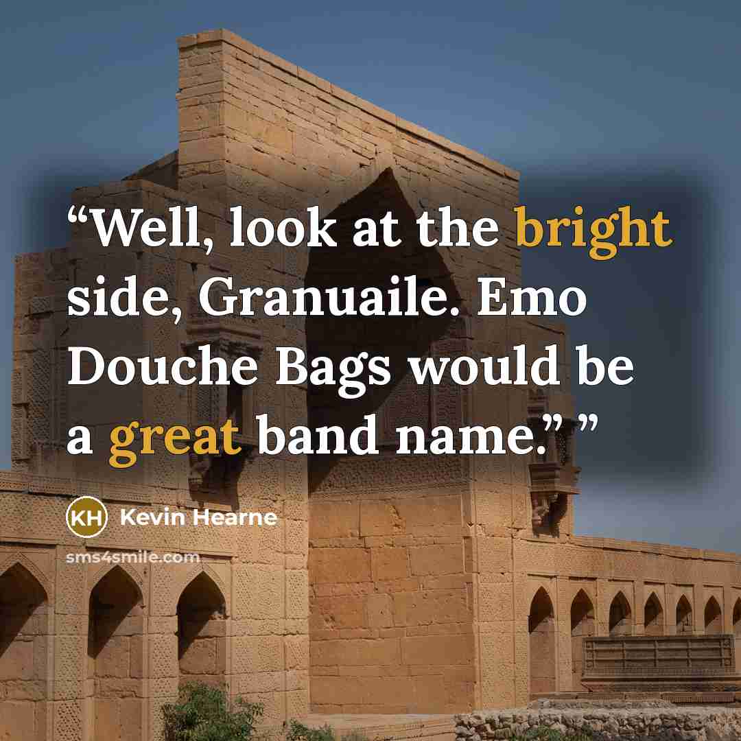 “Well, look at the bright side, Granuaile. Emo Douche Bags would be a great band name.”” quote by Kevin Hearne