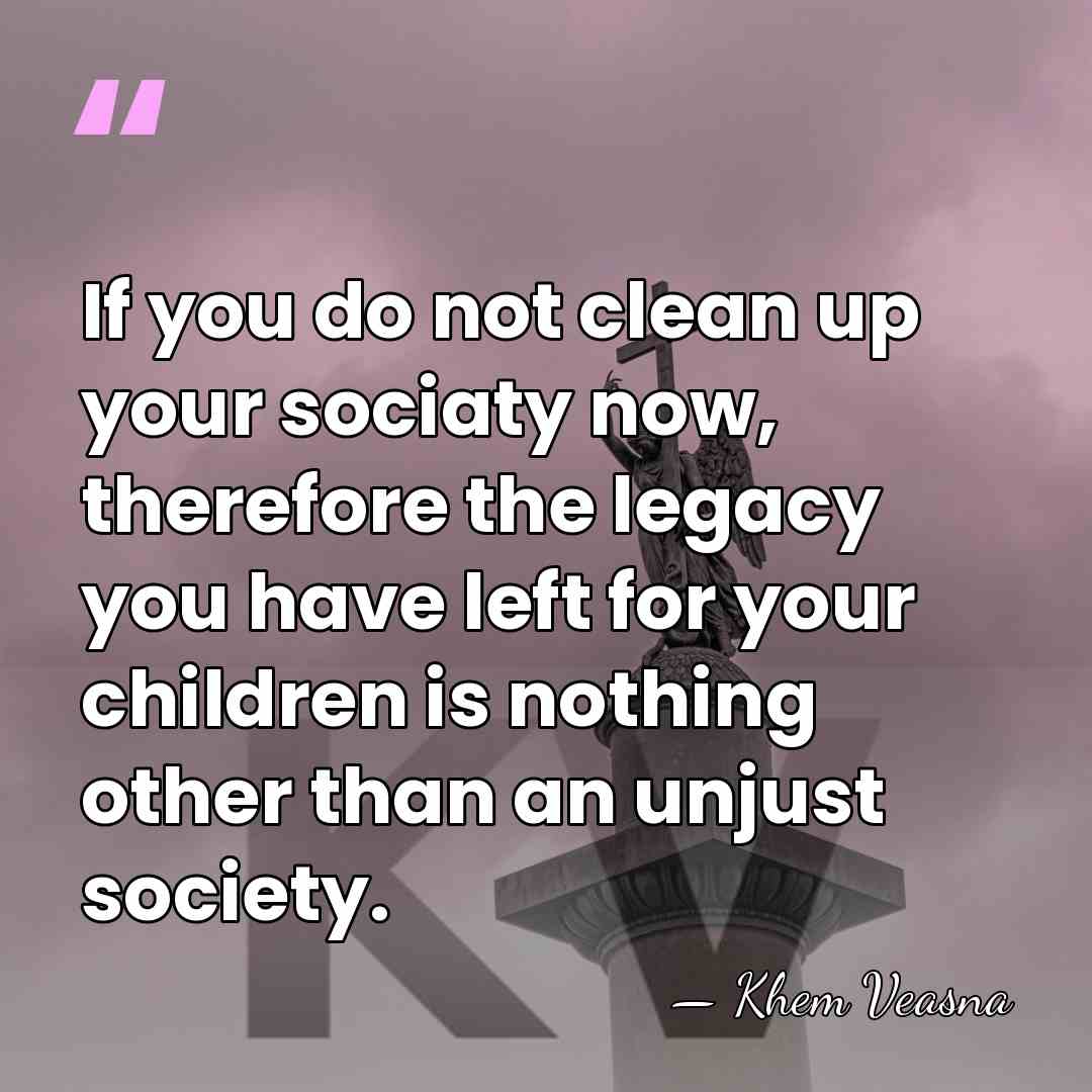 If you do not clean up your sociaty now, therefore the legacy&hellip; - Khem Veasna