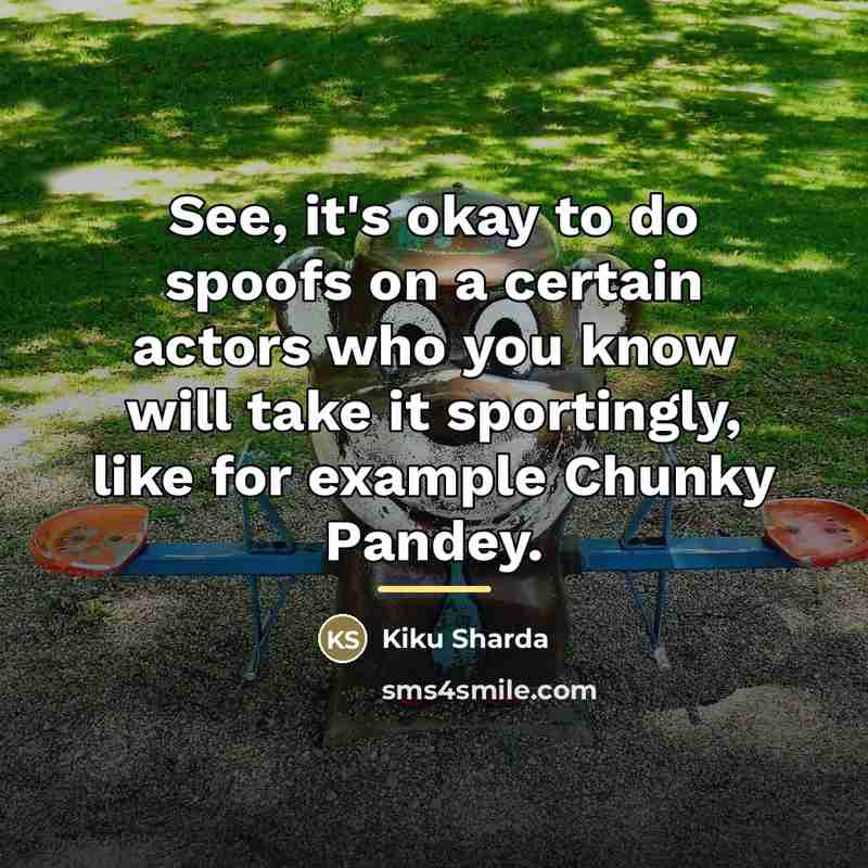 “See, it's okay to do spoofs on a certain actors…” quote by Kiku Sharda