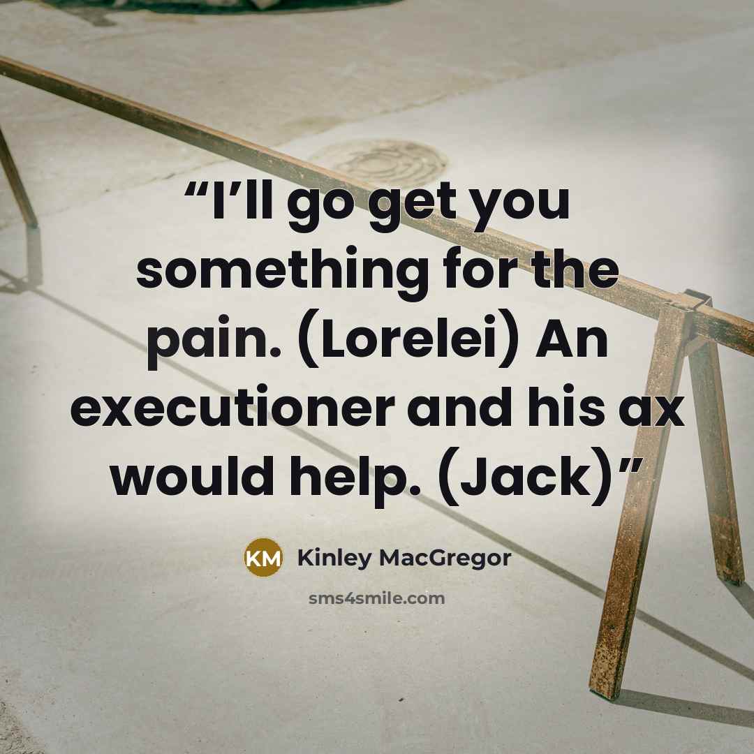 “I’ll go get you something for the pain. (Lorelei) An executioner and his ax would help. (Jack)” quote by Kinley MacGregor