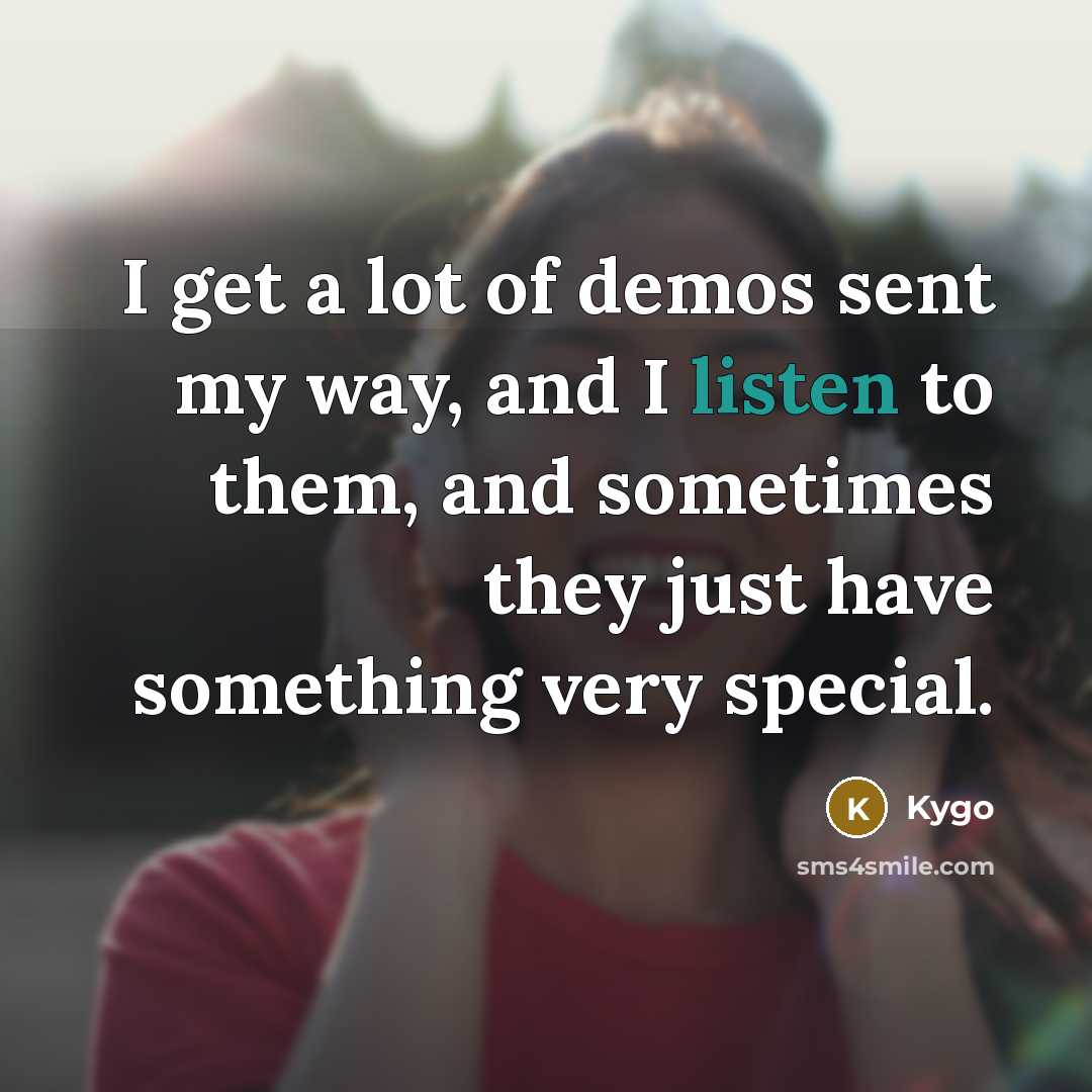 “I get a lot of demos sent my way, and I listen to them, and sometimes they just have something very special.” quote by Kygo