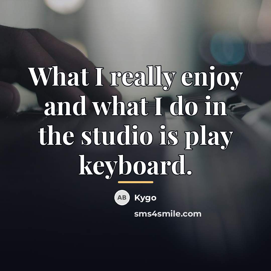 “What I really enjoy and what I do in the…” quote by Kygo