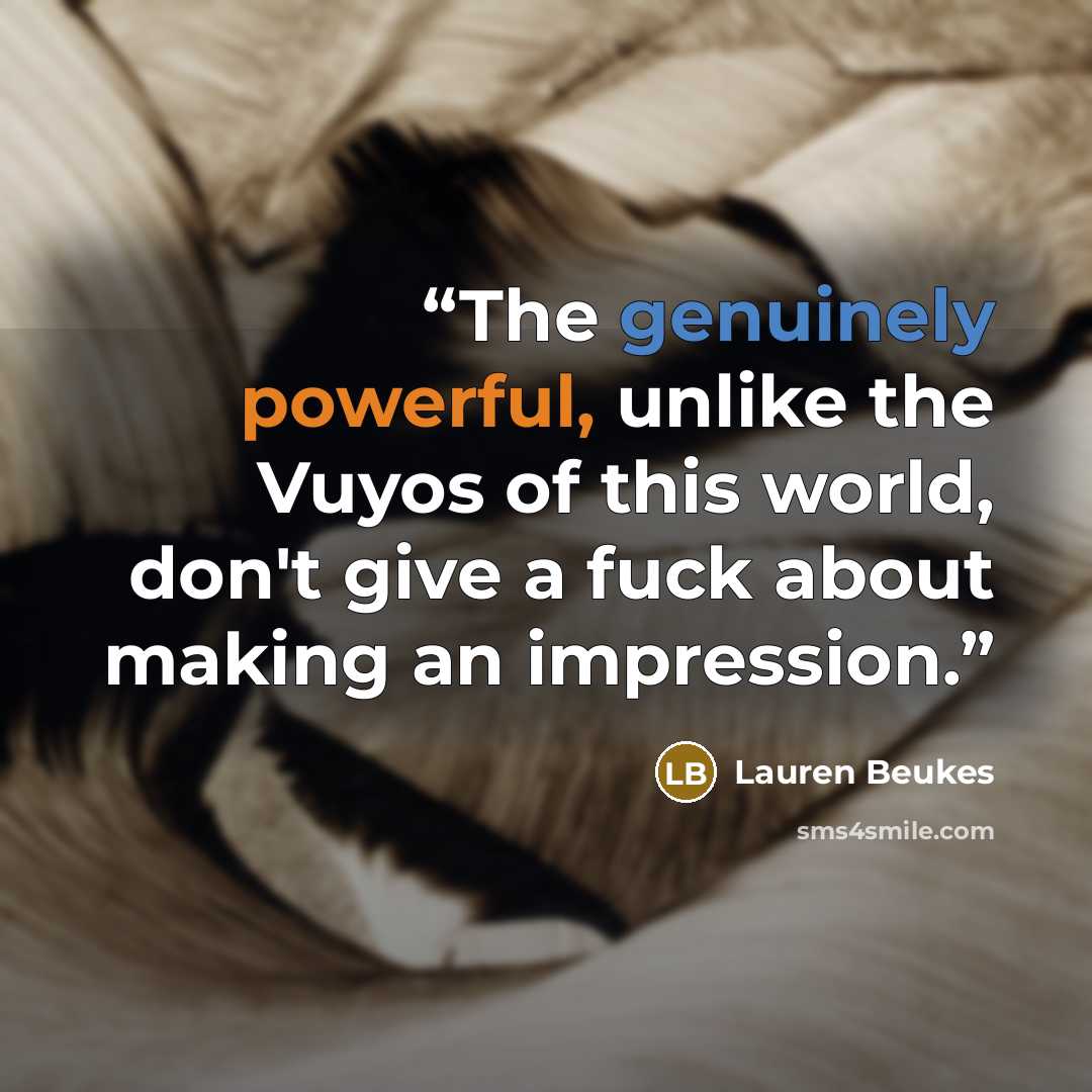 “The genuinely powerful, unlike the Vuyos of this world, don't give a fuck about making an impression.” quote by Lauren Beukes