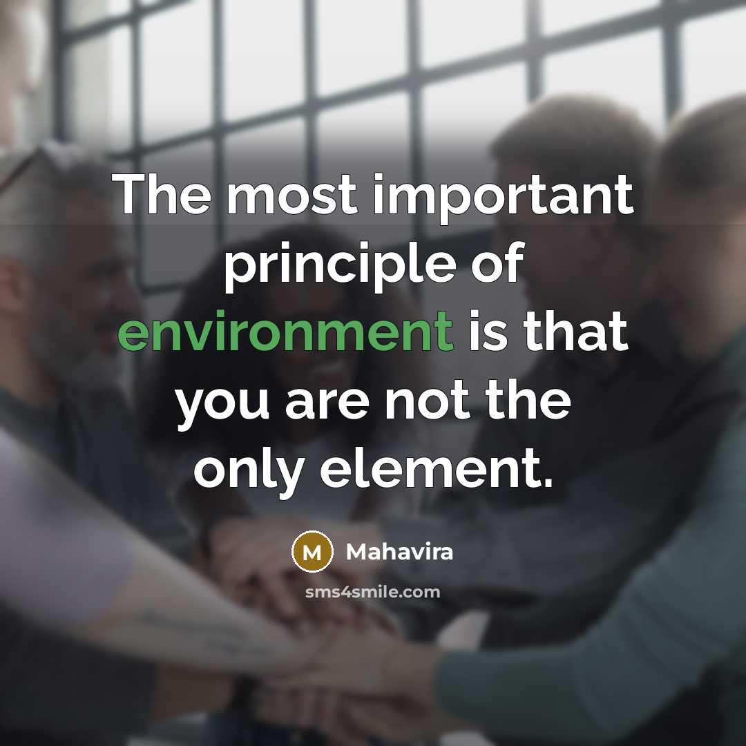 “The most important principle of environment is that you are…” quote by Mahavira