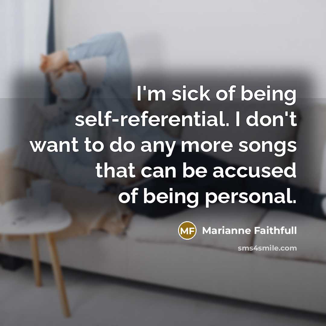 “I'm sick of being self-referential. I don't want to do…” quote by Marianne Faithfull